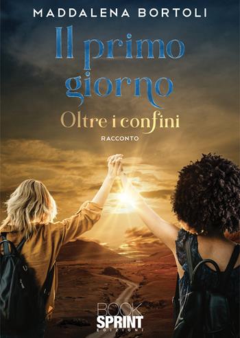 Il primo giorno. Oltre i confini - Maddalena Bortoli - Libro BooksprintEdizioni 2021 | Libraccio.it