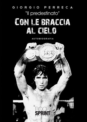 Con le braccia al cielo - Giorgio Perreca - Libro BooksprintEdizioni 2021 | Libraccio.it
