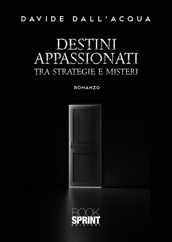 Destini appassionati. Tra strategie e misteri - Davide Dall'Acqua - Libro BooksprintEdizioni 2021 | Libraccio.it