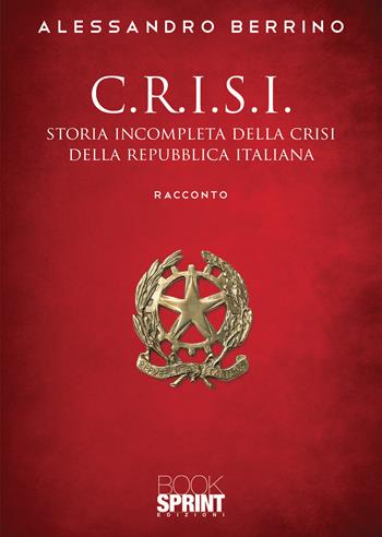 C.r.i.s.i. Storia incompleta della crisi della Repubblica italiana - Alessandro Berrino - Libro Booksprint 2021 | Libraccio.it