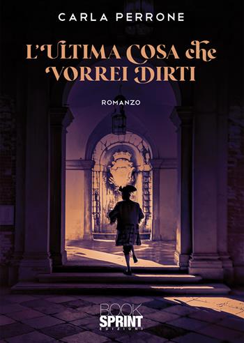 L'ultima cosa che vorrei dirti - Carla Perrone - Libro BooksprintEdizioni 2021 | Libraccio.it
