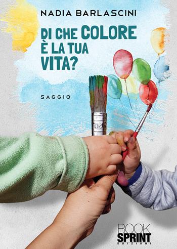 Di che colore è la tua vita? - Nadia Barlascini - Libro BooksprintEdizioni 2021 | Libraccio.it