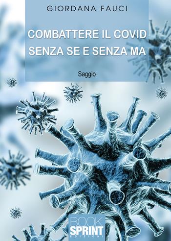 Combattere il Covid senza se e senza ma - Giordana Fauci - Libro BooksprintEdizioni 2021 | Libraccio.it