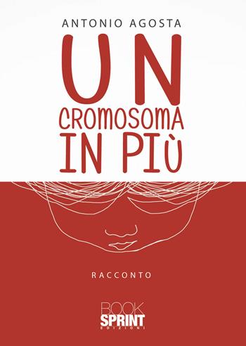 Un cromosoma in più - Antonio Agosta - Libro BooksprintEdizioni 2021 | Libraccio.it