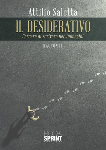 Il desiderativo. Cercare di scrivere per immagini - Attilio Saletta - Libro BooksprintEdizioni 2021 | Libraccio.it