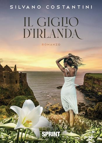 Il giglio d’Irlanda - Silvano Costantini - Libro BooksprintEdizioni 2021 | Libraccio.it