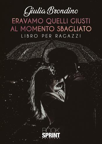 Eravamo quelli giusti al momento sbagliato - Giulia Brondino - Libro BooksprintEdizioni 2021 | Libraccio.it