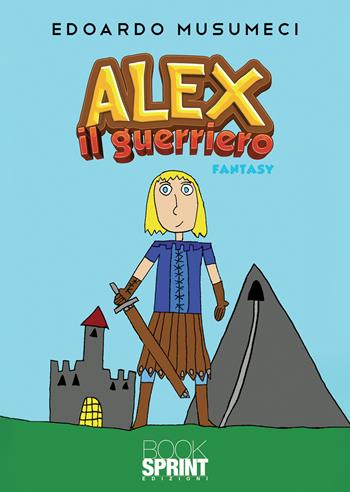 Alex il guerriero - Edoardo Musumeci - Libro BooksprintEdizioni 2021 | Libraccio.it