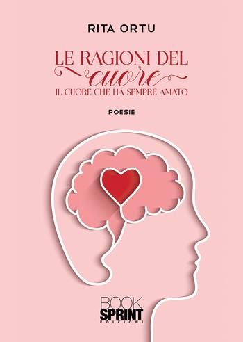 Le ragioni del cuore - Rita Ortu - Libro BooksprintEdizioni 2021 | Libraccio.it