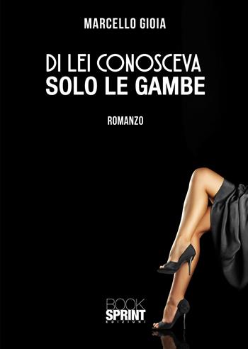 Di lei conosceva solo le gambe - Marcello Gioia - Libro BooksprintEdizioni 2021 | Libraccio.it