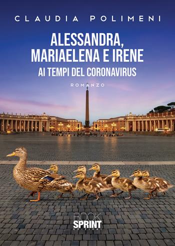 Alessandra, Mariaelena e Irene ai tempi del Coronavirus - Claudia Polimeni - Libro BooksprintEdizioni 2021 | Libraccio.it