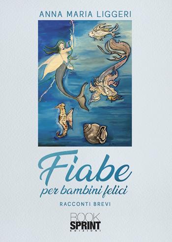 Fiabe per bambini felici - Anna Maria Liggeri - Libro BooksprintEdizioni 2021 | Libraccio.it