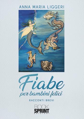 Fiabe per bambini felici - Anna Maria Liggeri - Libro Booksprint 2021 | Libraccio.it