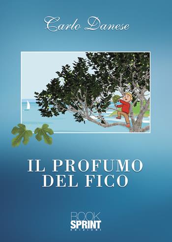 Il profumo del fico - Carlo Danese - Libro BooksprintEdizioni 2021 | Libraccio.it