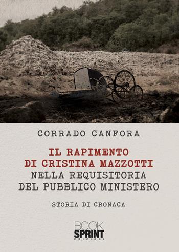 Il rapimento di Cristina Mazzotti nella requisitoria del pubblico ministero - Corrado Canfora - Libro BooksprintEdizioni 2021 | Libraccio.it