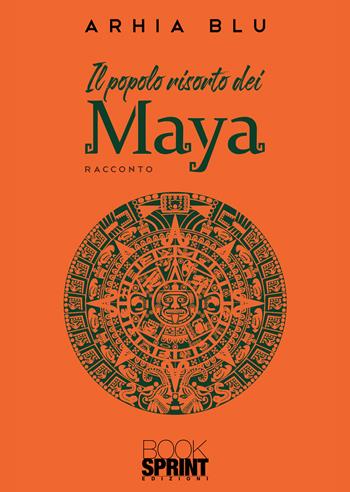 Il popolo risorto dei Maya - Arhia Blu - Libro BooksprintEdizioni 2021 | Libraccio.it
