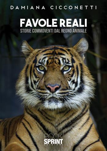 Favole reali. Storie commoventi dal regno animale - Damiana Cicconetti - Libro BooksprintEdizioni 2021 | Libraccio.it