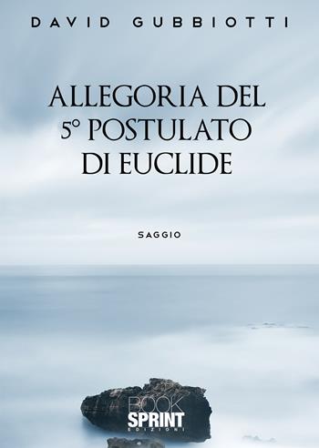 Allegoria del 5° postulato di Euclide - David Gubbiotti - Libro Booksprint 2021 | Libraccio.it