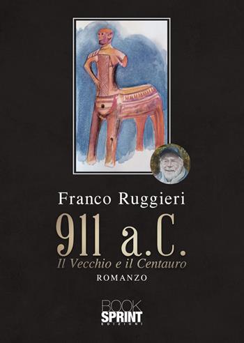 911 a.C. Il Vecchio e il Centauro - Franco Ruggieri - Libro BooksprintEdizioni 2021 | Libraccio.it