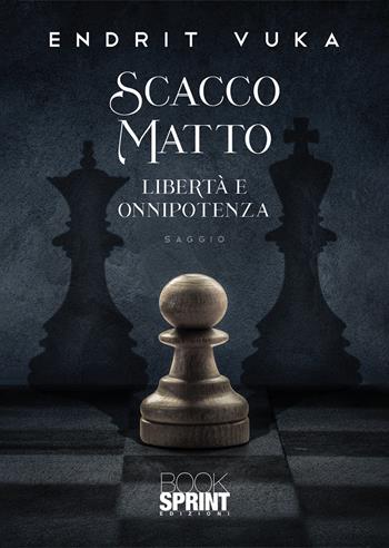 Scacco matto. Libertà e onnipotenza - Endrit Vuka - Libro BooksprintEdizioni 2021 | Libraccio.it
