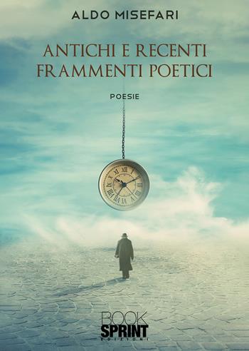Antichi e recenti frammenti poetici - Aldo Misefari - Libro BooksprintEdizioni 2022 | Libraccio.it