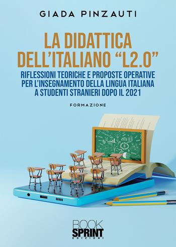La didattica dell’italiano «L2.0» Riflessioni teoriche e proposte operative per l'insegnamento della lingua italiana a studenti stranieri dopo il 2021 - Giada Pinzauti - Libro BooksprintEdizioni 2022 | Libraccio.it