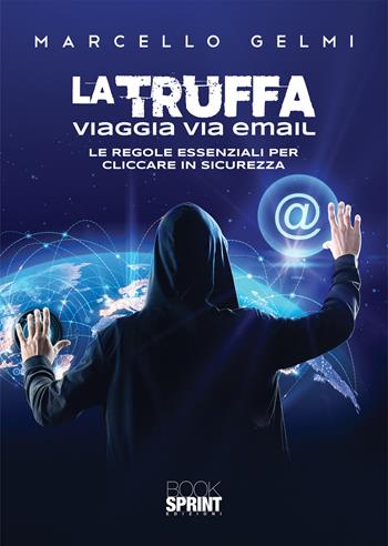 La truffa viaggia via email. Le regole essenziali per cliccare in sicurezza - Marcello Gelmi - Libro Booksprint 2021 | Libraccio.it