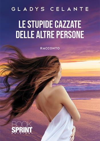 Le stupide cazzate delle altre persone - Gladys Celante - Libro BooksprintEdizioni 2022 | Libraccio.it
