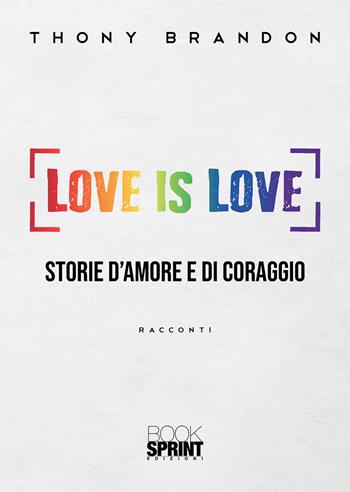 Love is love. Storie d'amore e di coraggio - Thony Brandon - Libro BooksprintEdizioni 2022 | Libraccio.it