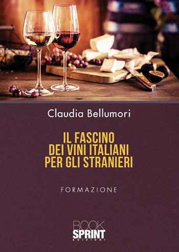 Il fascino dei vini italiani per gli stranieri - Claudia Bellumori - Libro Booksprint 2022 | Libraccio.it
