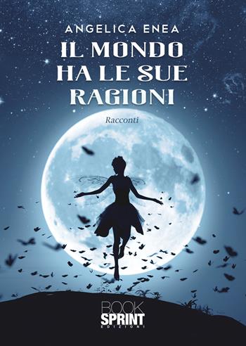 Il mondo ha le sue ragioni - Angelica Enea - Libro Booksprint 2022 | Libraccio.it