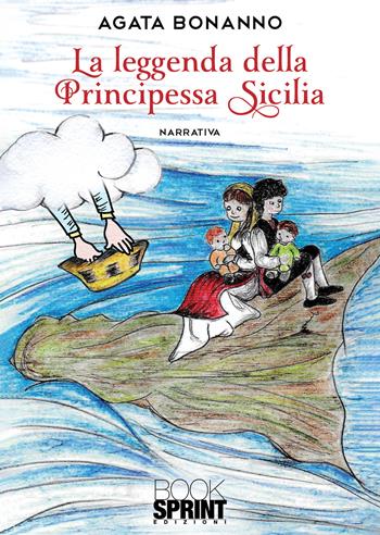 La leggenda della principessa Sicilia - Agata Bonanno - Libro BooksprintEdizioni 2022 | Libraccio.it