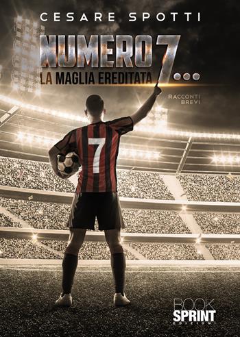 Numero 7… La maglia ereditata - Cesare Spotti - Libro BooksprintEdizioni 2022 | Libraccio.it