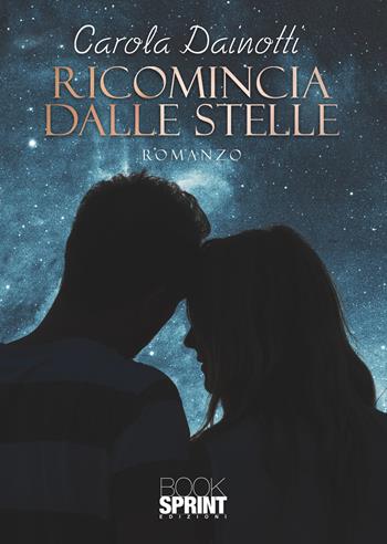 Ricomincia dalle stelle - Carola Dainotti - Libro BooksprintEdizioni 2022 | Libraccio.it