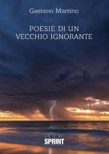 Poesie di un vecchio ignorante - Gaetano Martino - Libro BooksprintEdizioni 2022 | Libraccio.it