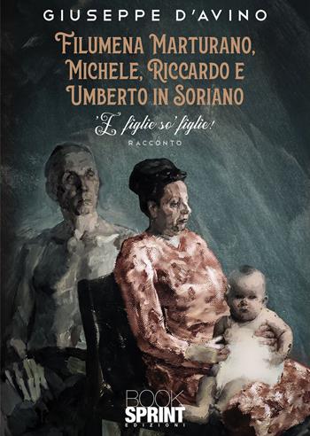 Filumena Marturano, Michele, Riccardo e Umberto in Soriano. 'E figlie so' figlie! - Giuseppe D'Avino - Libro BooksprintEdizioni 2022 | Libraccio.it