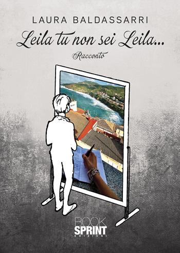Leila tu non sei Leila… - Laura Baldassarri - Libro BooksprintEdizioni 2022 | Libraccio.it