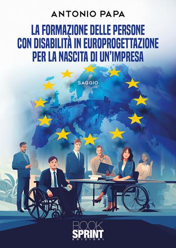La formazione delle persone con disabilità in europrogettazione per la nascita di un'impresa - Antonio Papa - Libro BooksprintEdizioni 2024 | Libraccio.it