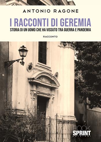 I racconti di Geremia. Storia di un uomo che ha vissuto tra guerra e pandemia - Antonio Ragone - Libro BooksprintEdizioni 2022 | Libraccio.it