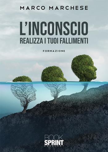 L'inconscio. Realizza i tuoi fallimenti. Formazione - Marco Marchese - Libro BooksprintEdizioni 2022 | Libraccio.it