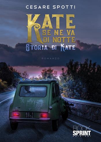 Kate se ne va di notte. Storia di Kate - Cesare Spotti - Libro BooksprintEdizioni 2022 | Libraccio.it