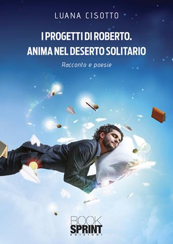 I progetti di Roberto. Anima nel deserto solitario - Luana Cisotto - Libro BooksprintEdizioni 2022 | Libraccio.it