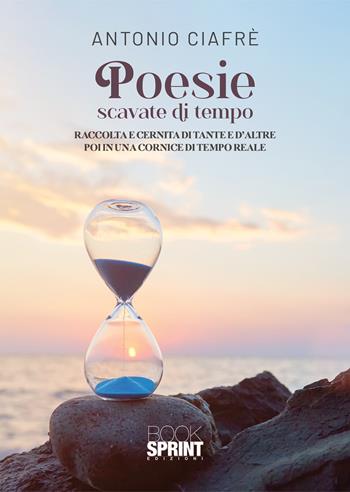 Poesie scavate di tempo - Antonio Ciafrè - Libro BooksprintEdizioni 2022 | Libraccio.it