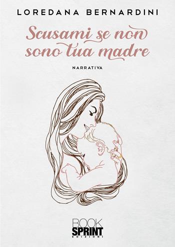 Scusami se non sono tua madre - Loredana Bernardini - Libro BooksprintEdizioni 2022 | Libraccio.it