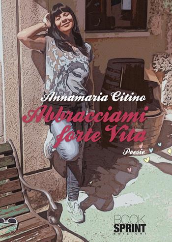 Abbracciami forte - Annamaria Citino - Libro BooksprintEdizioni 2022 | Libraccio.it