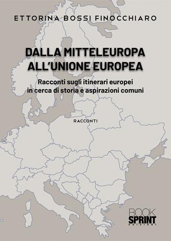 Dalla Mitteleuropa all'Unione Europea - Ettorina Bossi Finocchiaro - Libro Booksprint 2022 | Libraccio.it