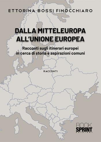 Dalla Mitteleuropa all’Unione Europea - Ettorina Bossi Finocchiaro - Libro BooksprintEdizioni 2022 | Libraccio.it