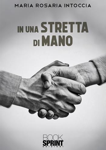 In una stretta di mano - Maria Rosaria Intoccia - Libro BooksprintEdizioni 2022 | Libraccio.it