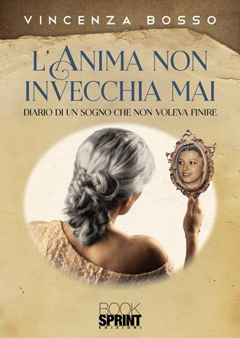 L’ anima non invecchia mai. Diario di un sogno che non voleva finire - Vincenza Bosso - Libro BooksprintEdizioni 2022 | Libraccio.it