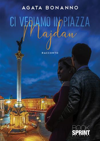 Ci vediamo in piazza Majdan - Agata Bonanno - Libro BooksprintEdizioni 2022 | Libraccio.it
